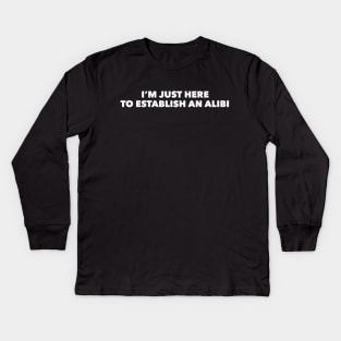 I'm Just Here To Establish An Alibi Kids Long Sleeve T-Shirt